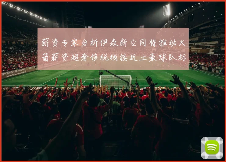 薪资专家分析伊森新合同将推动火箭薪资超奢侈税线接近土豪球队标准