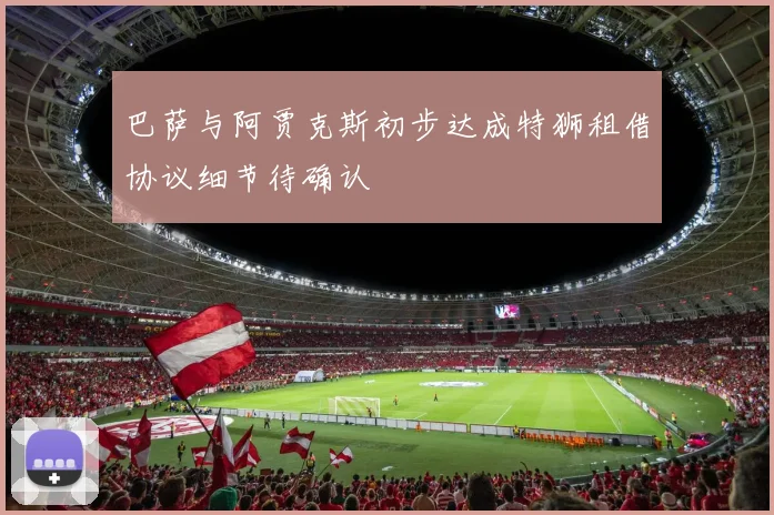 巴萨与阿贾克斯初步达成特狮租借协议细节待确认