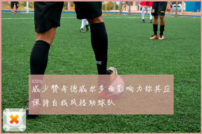 威少赞考德威尔多面影响力称其应保持自我风格助球队