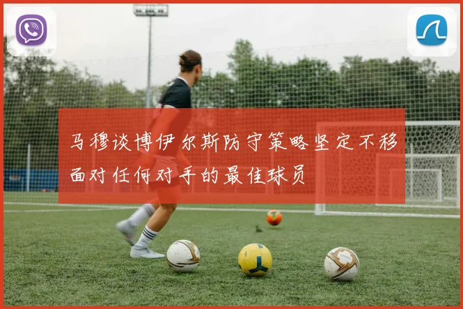 马穆谈博伊尔斯防守策略坚定不移面对任何对手的最佳球员