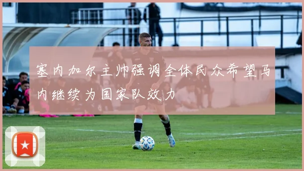 塞内加尔主帅强调全体民众希望马内继续为国家队效力