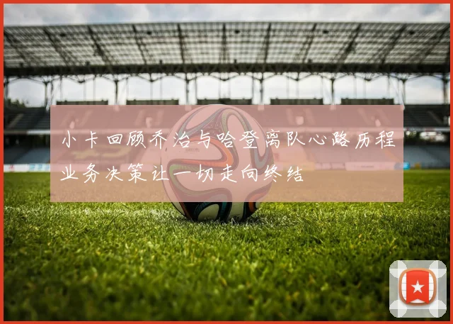 小卡回顾乔治与哈登离队心路历程业务决策让一切走向终结