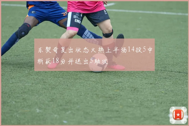 东契奇复出状态火热上半场14投5中斩获18分并送出5助攻