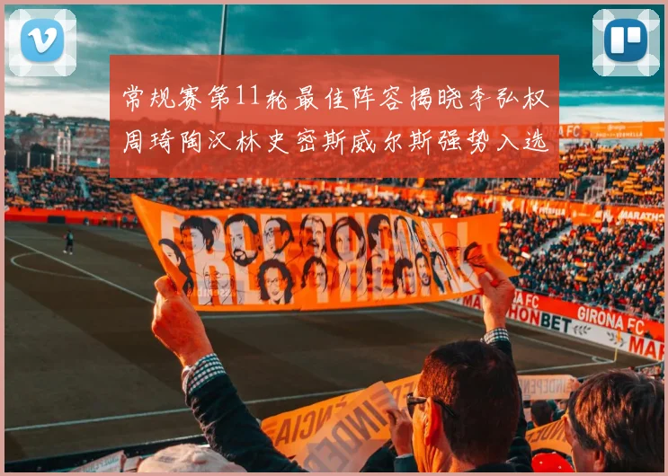 常规赛第11轮最佳阵容揭晓李弘权周琦陶汉林史密斯威尔斯强势入选