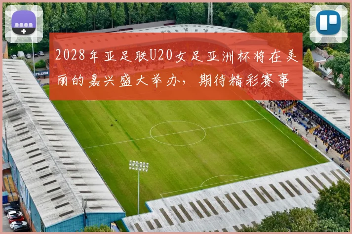 2028年亚足联U20女足亚洲杯将在美丽的嘉兴盛大举办，期待精彩赛事来临