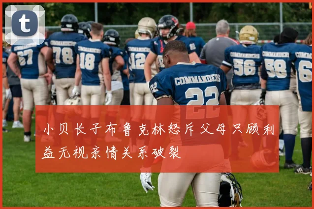 小贝长子布鲁克林怒斥父母只顾利益无视亲情关系破裂