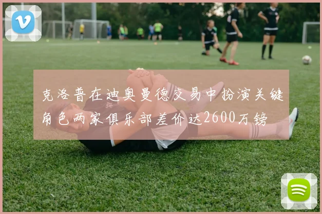 克洛普在迪奥曼德交易中扮演关键角色两家俱乐部差价达2600万镑